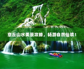 章丘山水美景攻略,畅游自然仙境!