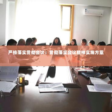 严格落实贯彻会议:贯彻落实会议精神实施方案