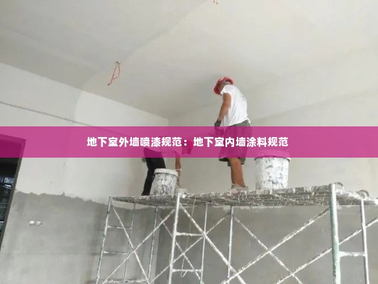 地下室外墙喷漆规范:地下室内墙涂料规范