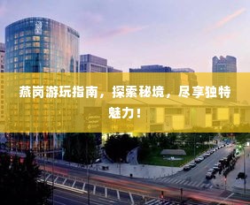 燕岗游玩指南,探索秘境,尽享独特魅力!