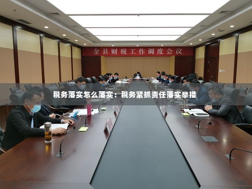 税务落实怎么落实:税务紧抓责任落实举措