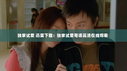 独家试爱 迅雷下载:独家试爱粤语高清在线观看