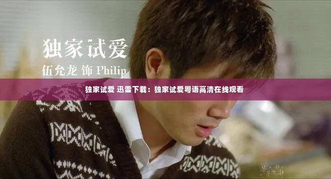 独家试爱 迅雷下载:独家试爱粤语高清在线观看