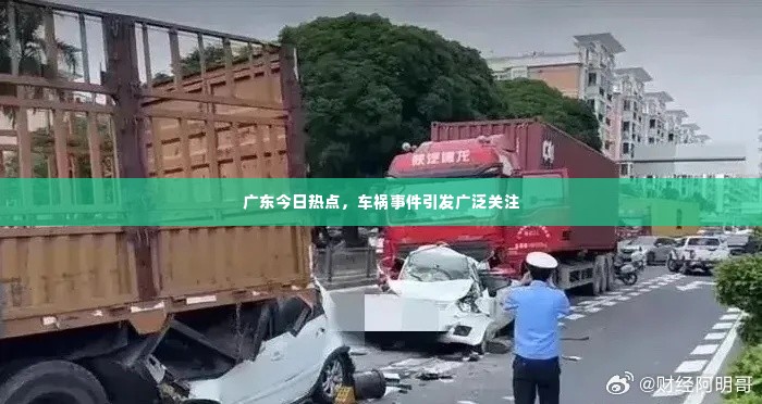 广东今日热点，车祸事件引发广泛关注