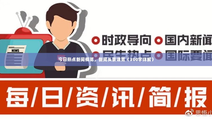 今日热点新闻概览,新闻头条速览(300字详解)