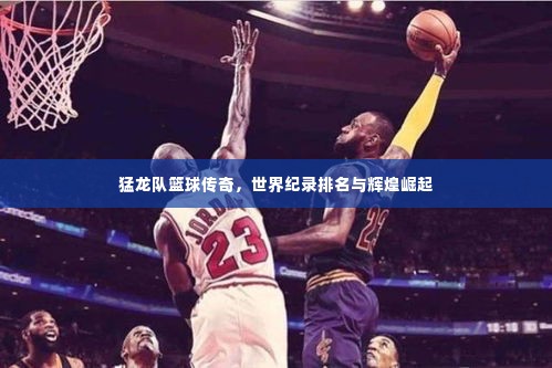 猛龙队篮球传奇,世界纪录排名与辉煌崛起