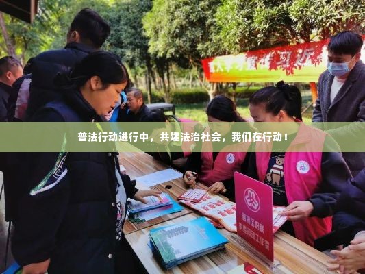 普法行动进行中，共建法治社会，我们在行动！