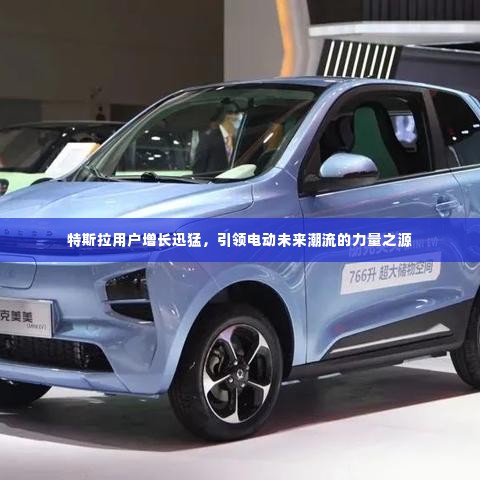 特斯拉用户增长迅猛,引领电动未来潮流的力量之源