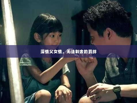 深情父女情,无法割舍的羁绊