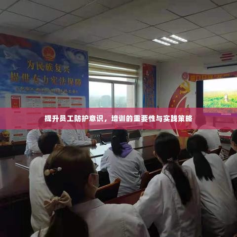 提升员工防护意识,培训的重要性与实践策略