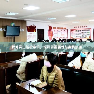 提升员工防护意识,培训的重要性与实践策略