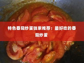 特色番茄炒蛋独家推荐:最好吃的番茄炒蛋