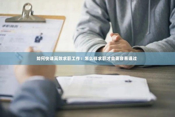 如何快速高效求职工作:怎么样求职才会更容易通过
