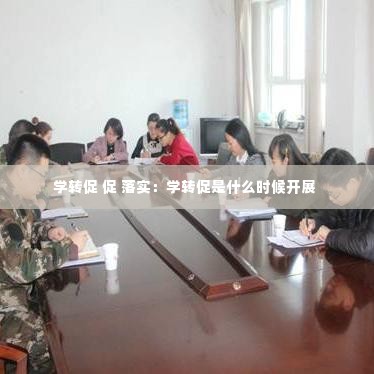 学转促 促 落实：学转促是什么时候开展 