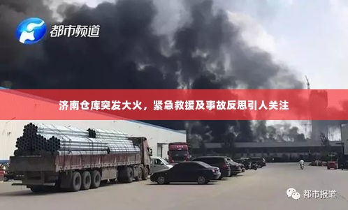 济南仓库突发大火，紧急救援及事故反思引人关注