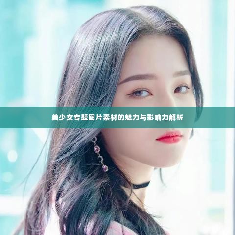 美少女专题图片素材的魅力与影响力解析