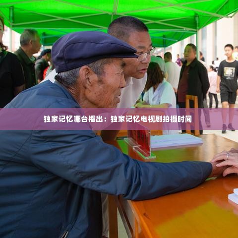 独家记忆哪台播出：独家记忆电视剧拍摄时间 