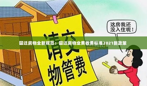 回迁房物业新规范:回迁房物业费收费标准2021新政策