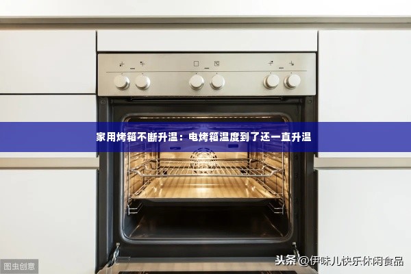 家用烤箱不断升温:电烤箱温度到了还一直升温