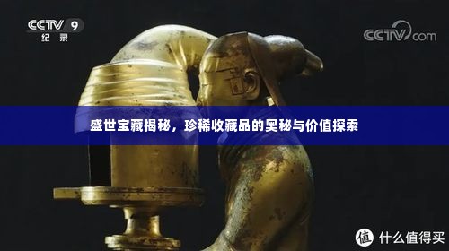 盛世宝藏揭秘,珍稀收藏品的奥秘与价值探索