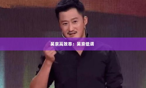 吴京高效率:吴京低调