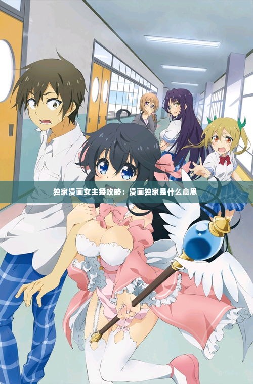 独家漫画女主播攻略:漫画独家是什么意思