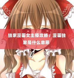 独家漫画女主播攻略:漫画独家是什么意思