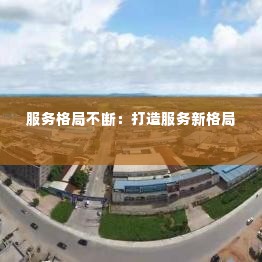 服务格局不断:打造服务新格局