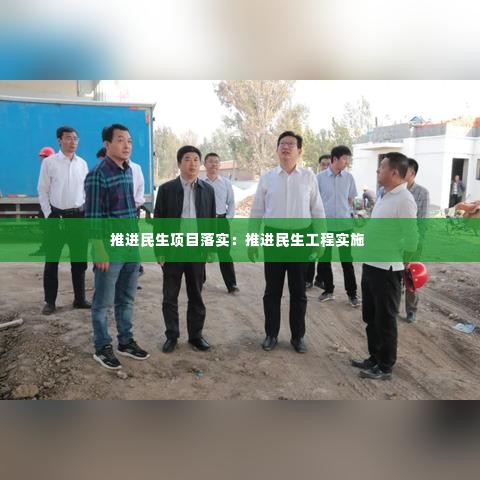 推进民生项目落实:推进民生工程实施