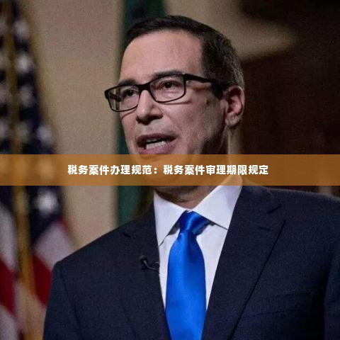税务案件办理规范：税务案件审理期限规定 