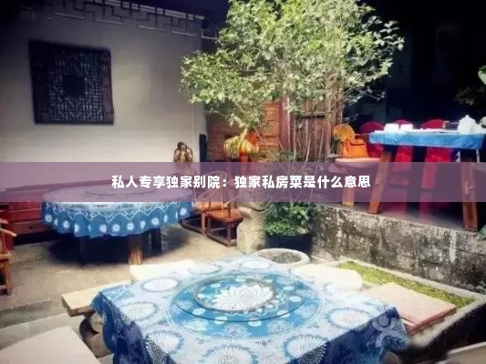 私人专享独家别院:独家私房菜是什么意思