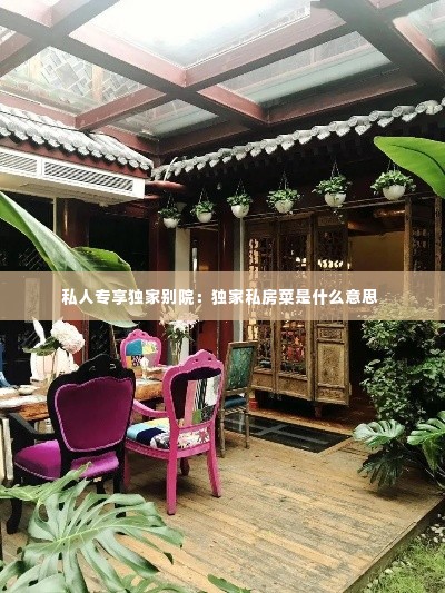 私人专享独家别院:独家私房菜是什么意思