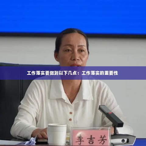 工作落实要做到以下几点:工作落实的重要性