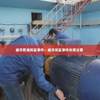 城市管线突发事件:城市突发事件处理过程