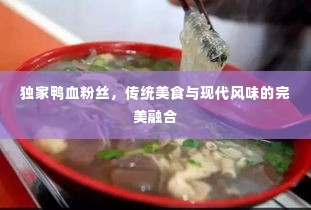 独家鸭血粉丝,传统美食与现代风味的完美融合
