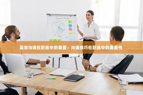 高效沟通在职场中的重要:沟通技巧在职场中的重要性