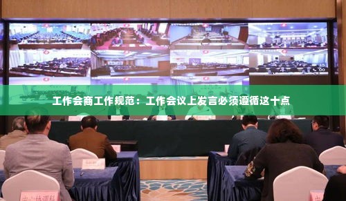 工作会商工作规范:工作会议上发言必须遵循这十点