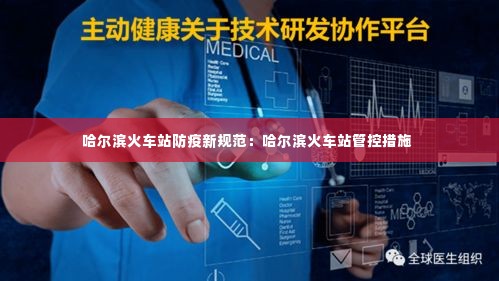哈尔滨火车站防疫新规范:哈尔滨火车站管控措施