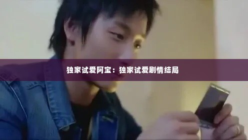 独家试爱阿宝:独家试爱剧情结局