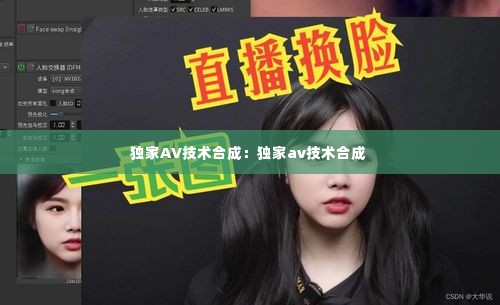 独家AV技术合成：独家av技术合成 