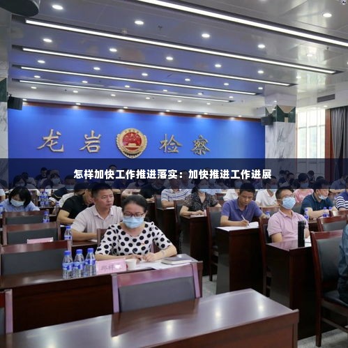 怎样加快工作推进落实：加快推进工作进展 