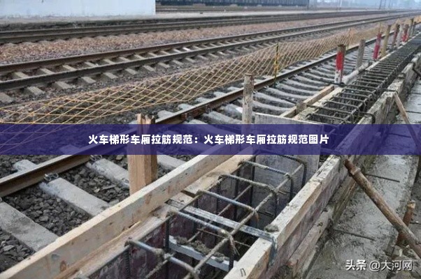 火车梯形车厢拉筋规范:火车梯形车厢拉筋规范图片