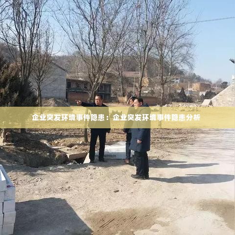 企业突发环境事件隐患:企业突发环境事件隐患分析