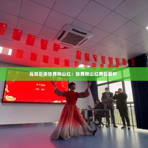 高效形体独舞映山红:独舞映山红舞蹈解析