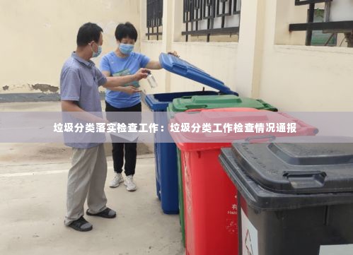 垃圾分类落实检查工作:垃圾分类工作检查情况通报