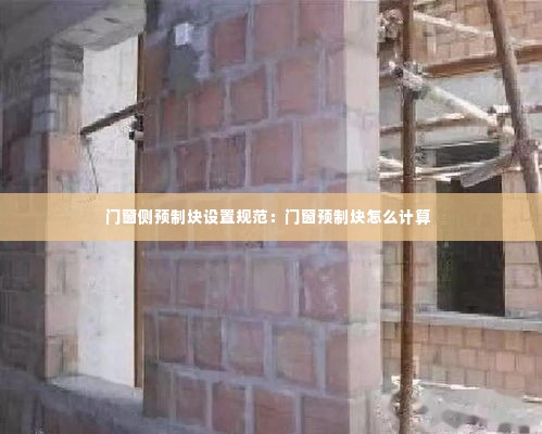 门窗侧预制块设置规范：门窗预制块怎么计算 