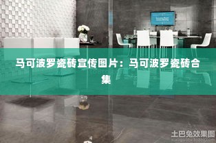 马可波罗瓷砖宣传图片:马可波罗瓷砖合集