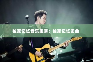 独家记忆音乐表演:独家记忆词曲