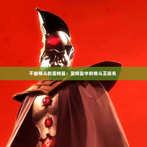 不断格斗的奥特曼:奥特曼中的格斗王排名