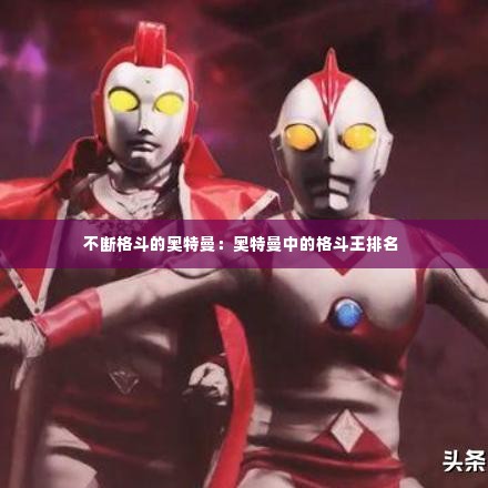 不断格斗的奥特曼:奥特曼中的格斗王排名